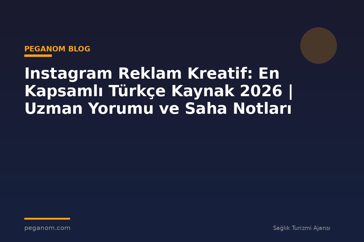 Instagram Reklam Kreatif: En Kapsamlı Türkçe Kaynak 2026 | Uzman Yorumu ve Saha Notları