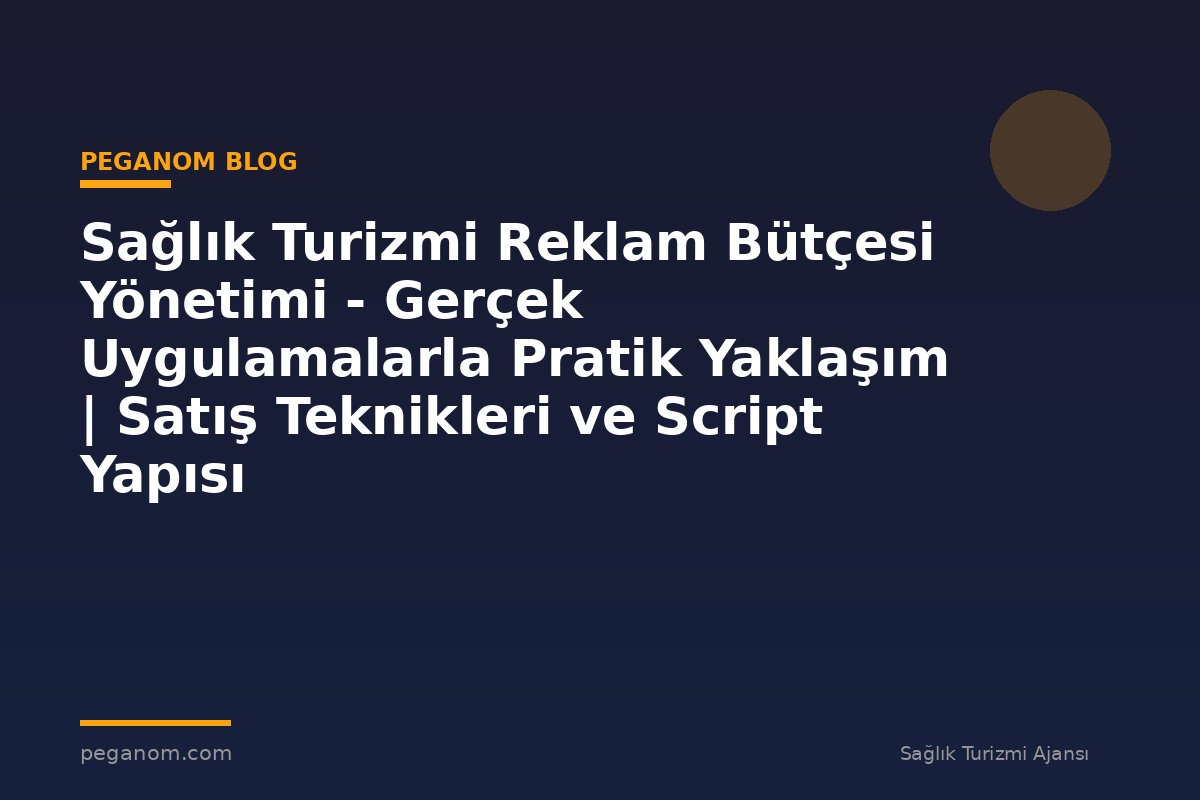 Sağlık Turizmi Reklam Bütçesi Yönetimi - Gerçek Uygulamalarla Pratik Yaklaşım | Satış Teknikleri ve Script Yapısı
