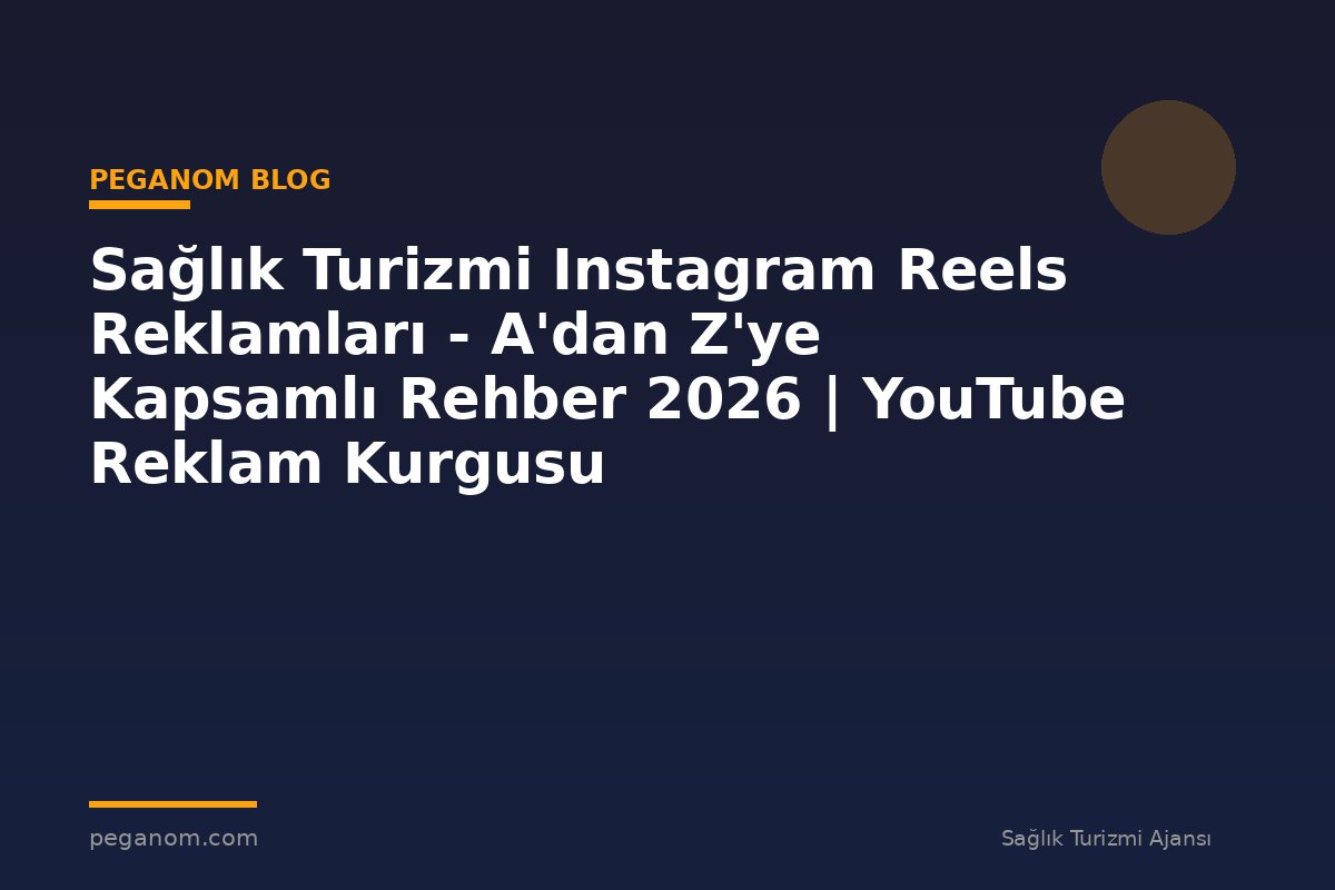 Sağlık Turizmi Instagram Reels Reklamları - A'dan Z'ye Kapsamlı Rehber 2026 | YouTube Reklam Kurgusu
