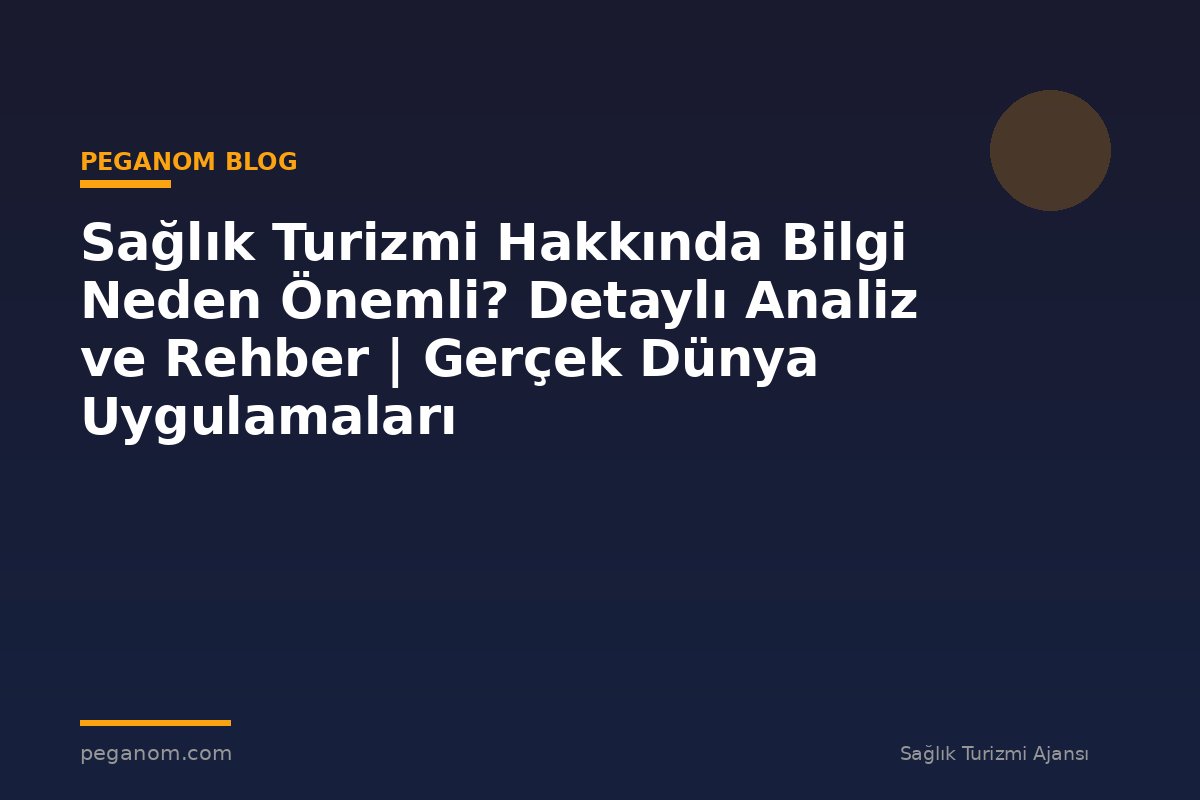 Sağlık Turizmi Hakkında Bilgi Neden Önemli? Detaylı Analiz ve Rehber | Gerçek Dünya Uygulamaları