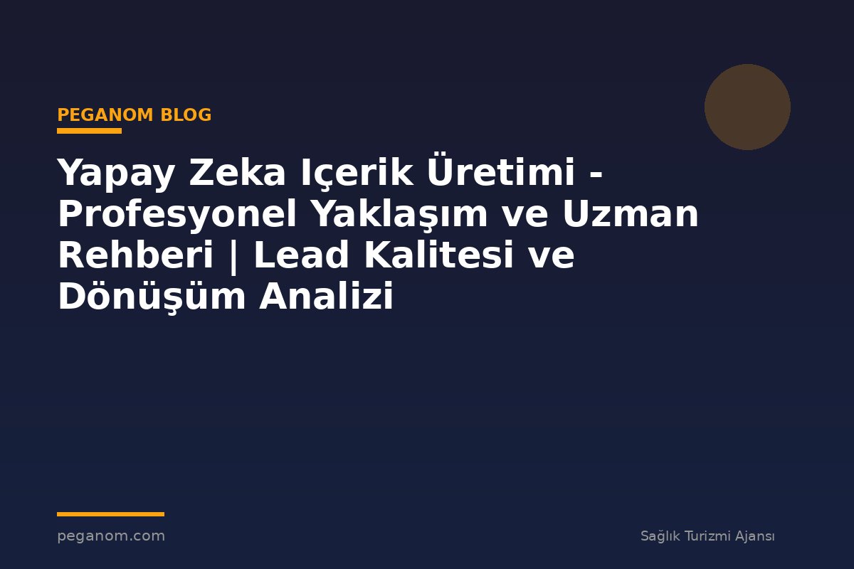 Yapay Zeka Içerik Üretimi - Profesyonel Yaklaşım ve Uzman Rehberi | Lead Kalitesi ve Dönüşüm Analizi