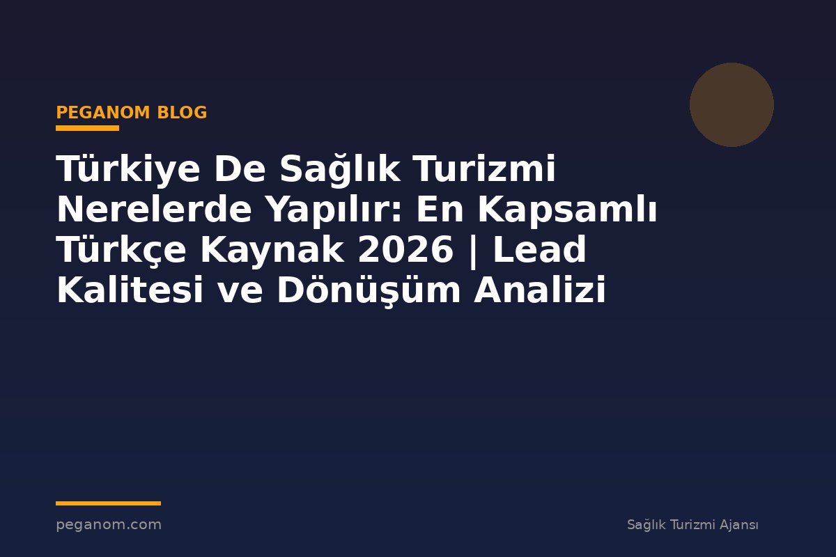 Türkiye De Sağlık Turizmi Nerelerde Yapılır: En Kapsamlı Türkçe Kaynak 2026 | Lead Kalitesi ve Dönüşüm Analizi