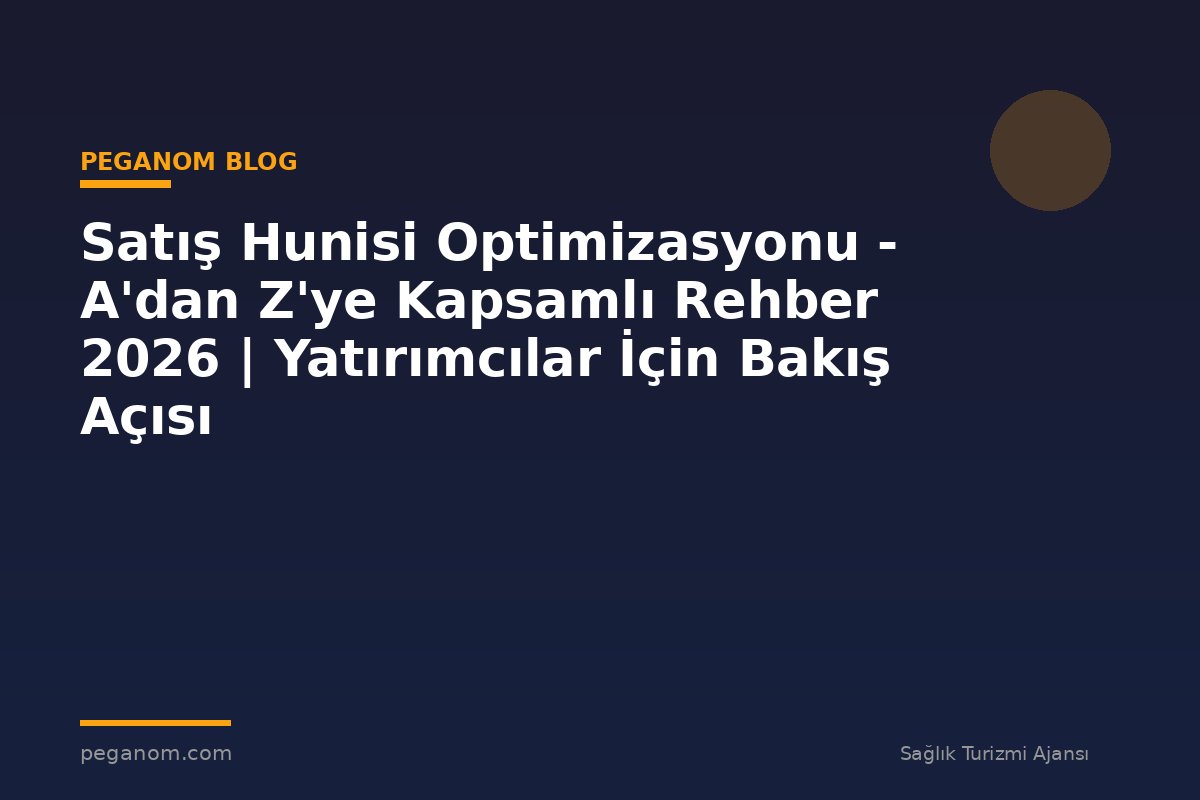 Satış Hunisi Optimizasyonu - A'dan Z'ye Kapsamlı Rehber 2026 | Yatırımcılar İçin Bakış Açısı