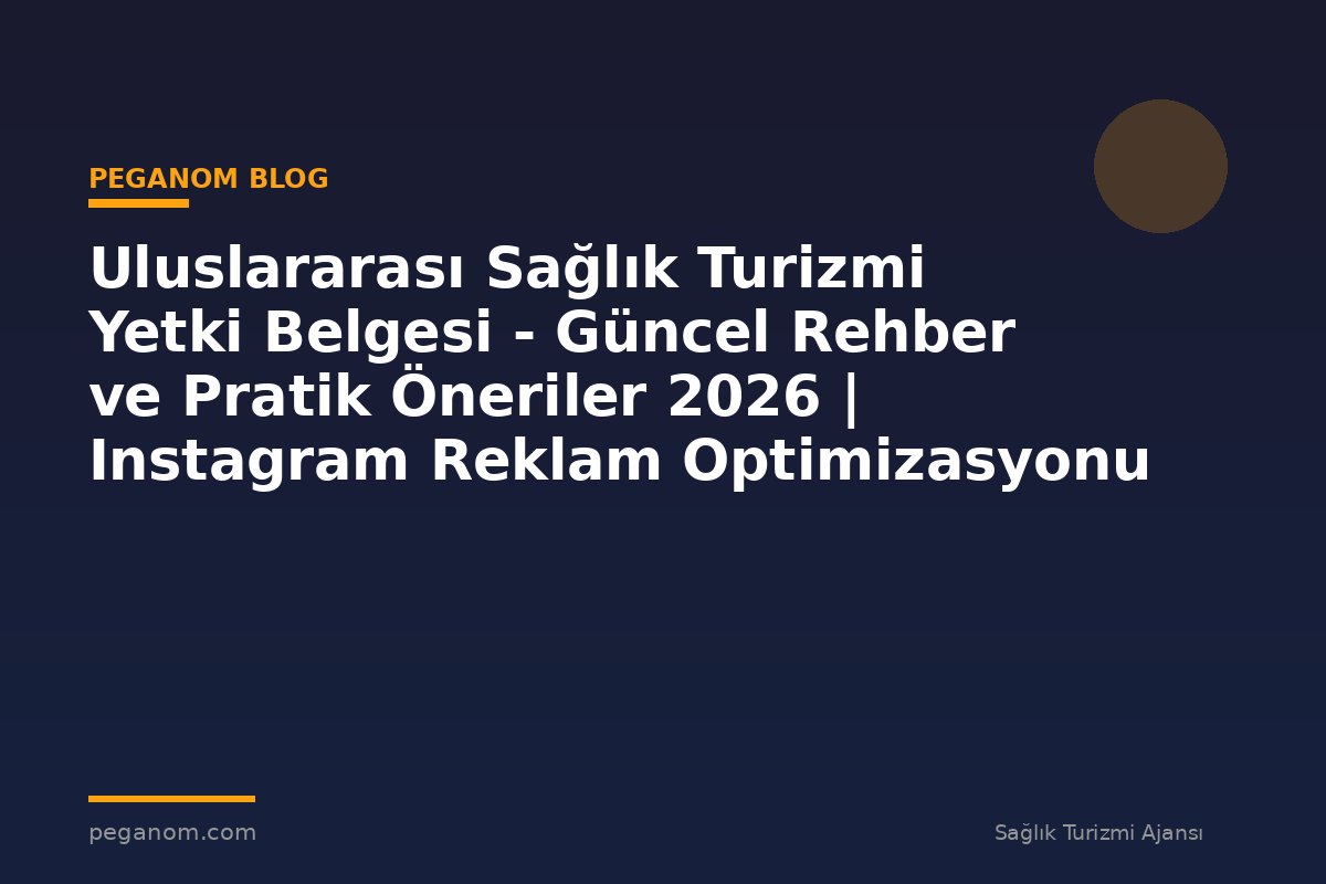 Uluslararası Sağlık Turizmi Yetki Belgesi - Güncel Rehber ve Pratik Öneriler 2026 | Instagram Reklam Optimizasyonu
