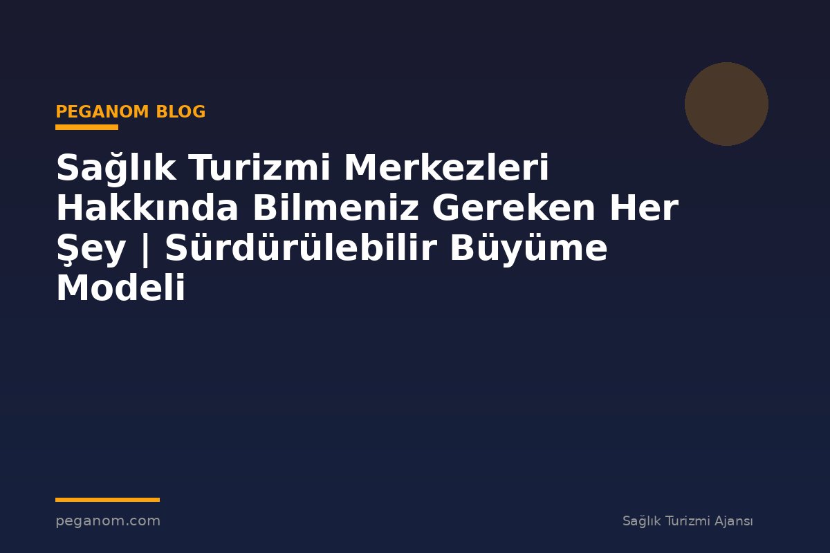 Sağlık Turizmi Merkezleri Hakkında Bilmeniz Gereken Her Şey | Sürdürülebilir Büyüme Modeli