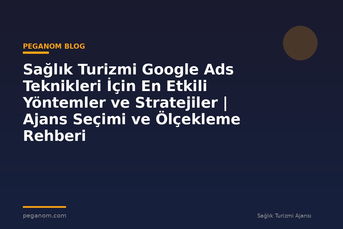 Sağlık Turizmi Google Ads Teknikleri İçin En Etkili Yöntemler ve Stratejiler | Ajans Seçimi ve Ölçekleme Rehberi