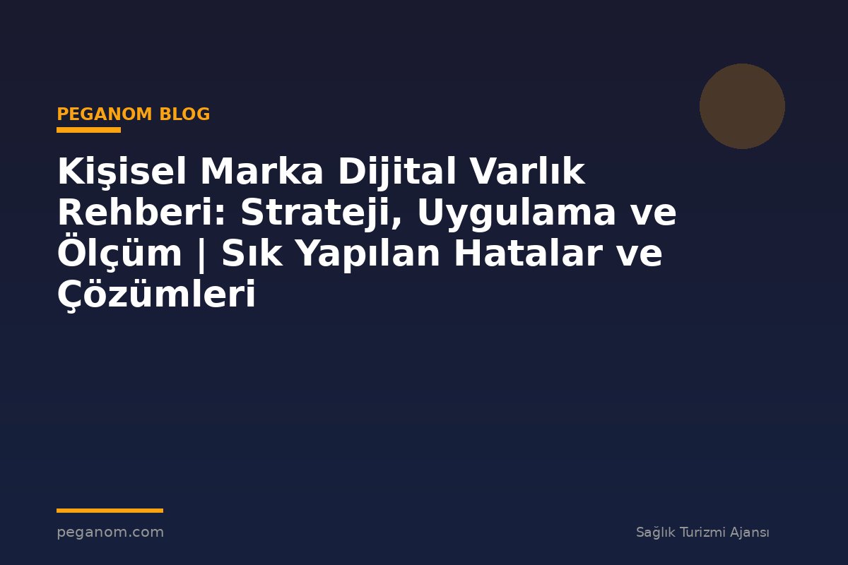 Kişisel Marka Dijital Varlık Rehberi: Strateji, Uygulama ve Ölçüm | Sık Yapılan Hatalar ve Çözümleri
