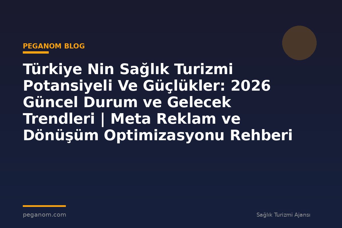 Türkiye Nin Sağlık Turizmi Potansiyeli Ve Güçlükler: 2026 Güncel Durum ve Gelecek Trendleri | Meta Reklam ve Dönüşüm Optimizasyonu Rehberi