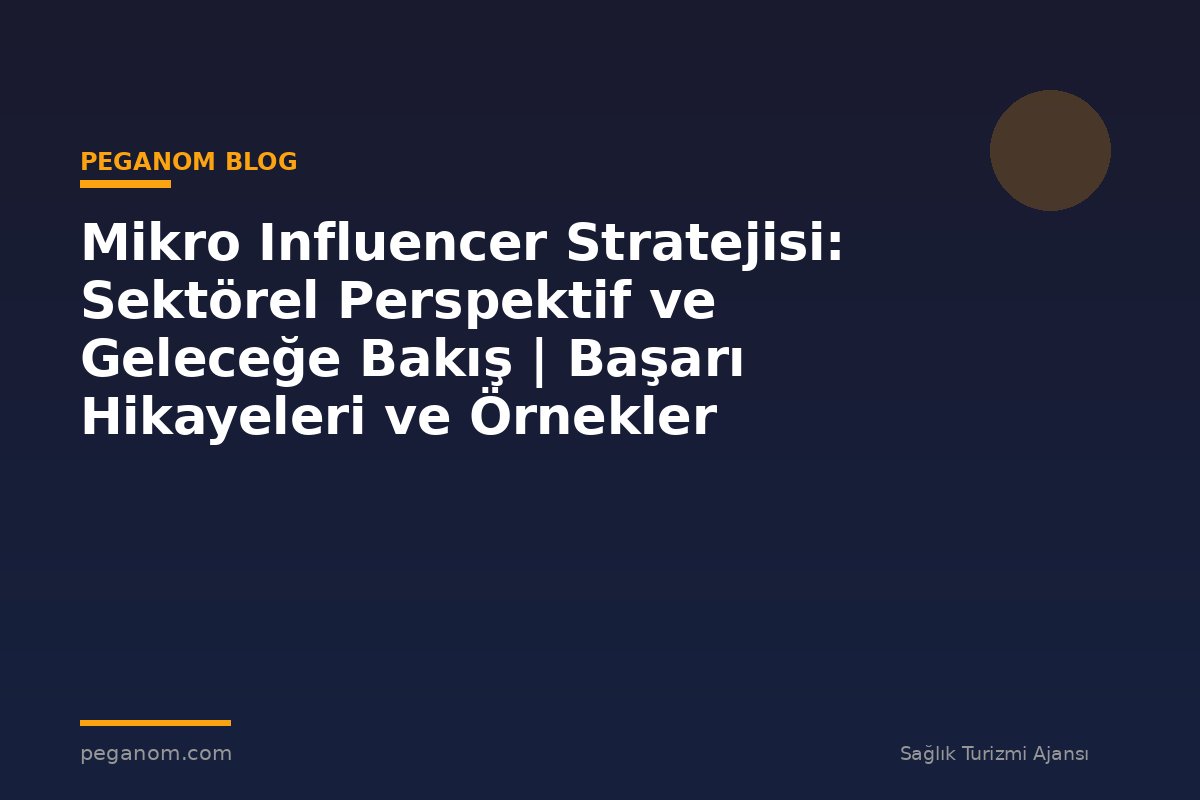 Mikro Influencer Stratejisi: Sektörel Perspektif ve Geleceğe Bakış | Başarı Hikayeleri ve Örnekler