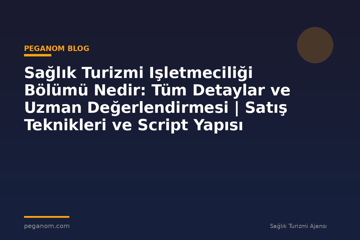 Sağlık Turizmi Işletmeciliği Bölümü Nedir: Tüm Detaylar ve Uzman Değerlendirmesi | Satış Teknikleri ve Script Yapısı