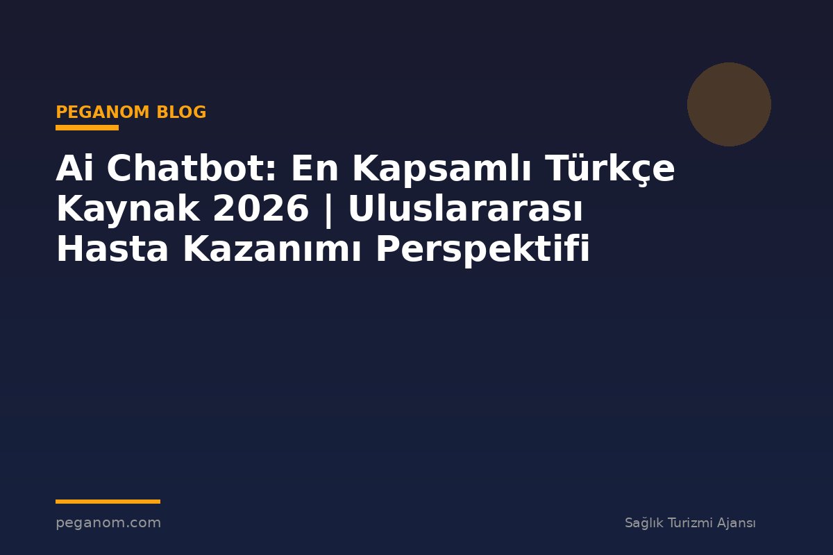 Ai Chatbot: En Kapsamlı Türkçe Kaynak 2026 | Uluslararası Hasta Kazanımı Perspektifi