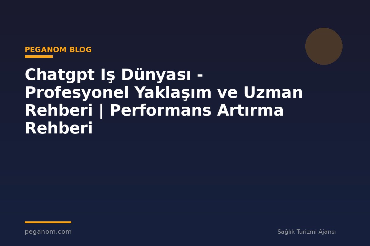 Chatgpt Iş Dünyası - Profesyonel Yaklaşım ve Uzman Rehberi | Performans Artırma Rehberi