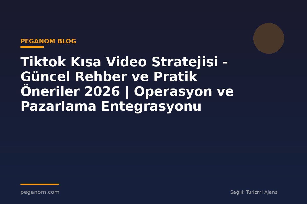 Tiktok Kısa Video Stratejisi - Güncel Rehber ve Pratik Öneriler 2026 | Operasyon ve Pazarlama Entegrasyonu