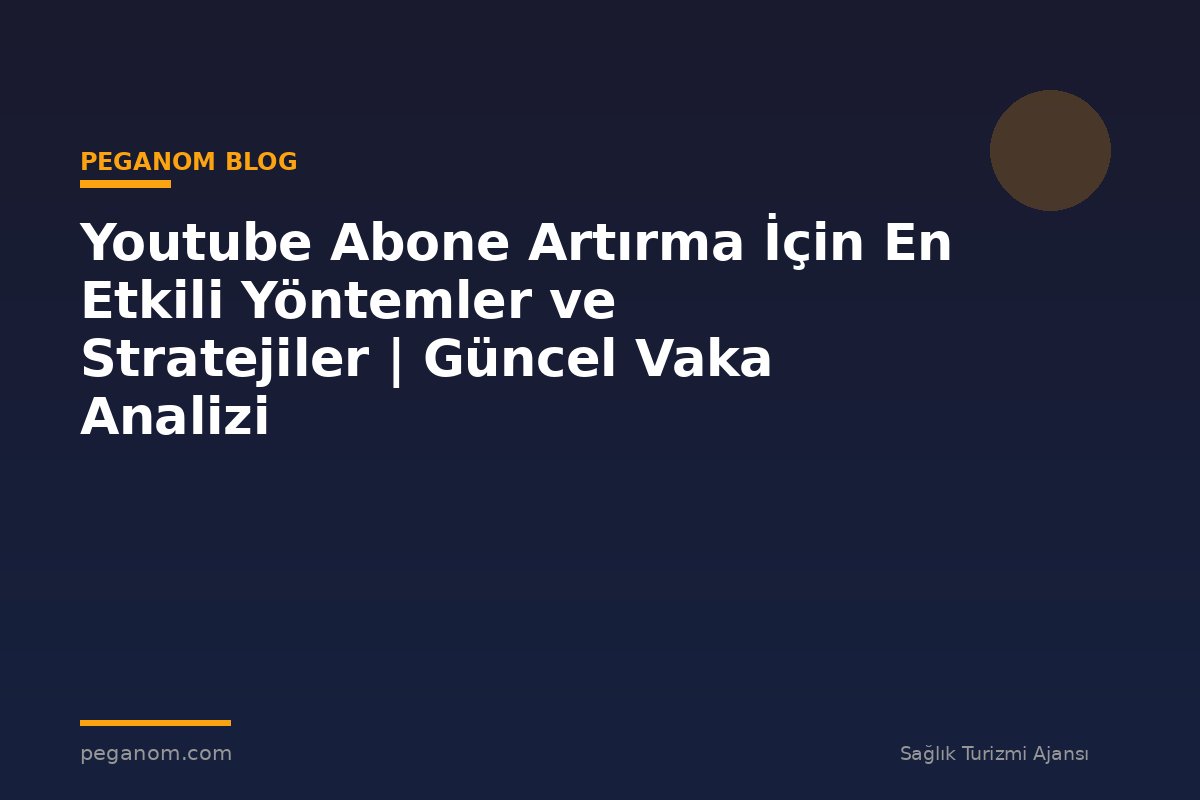 Youtube Abone Artırma İçin En Etkili Yöntemler ve Stratejiler | Güncel Vaka Analizi