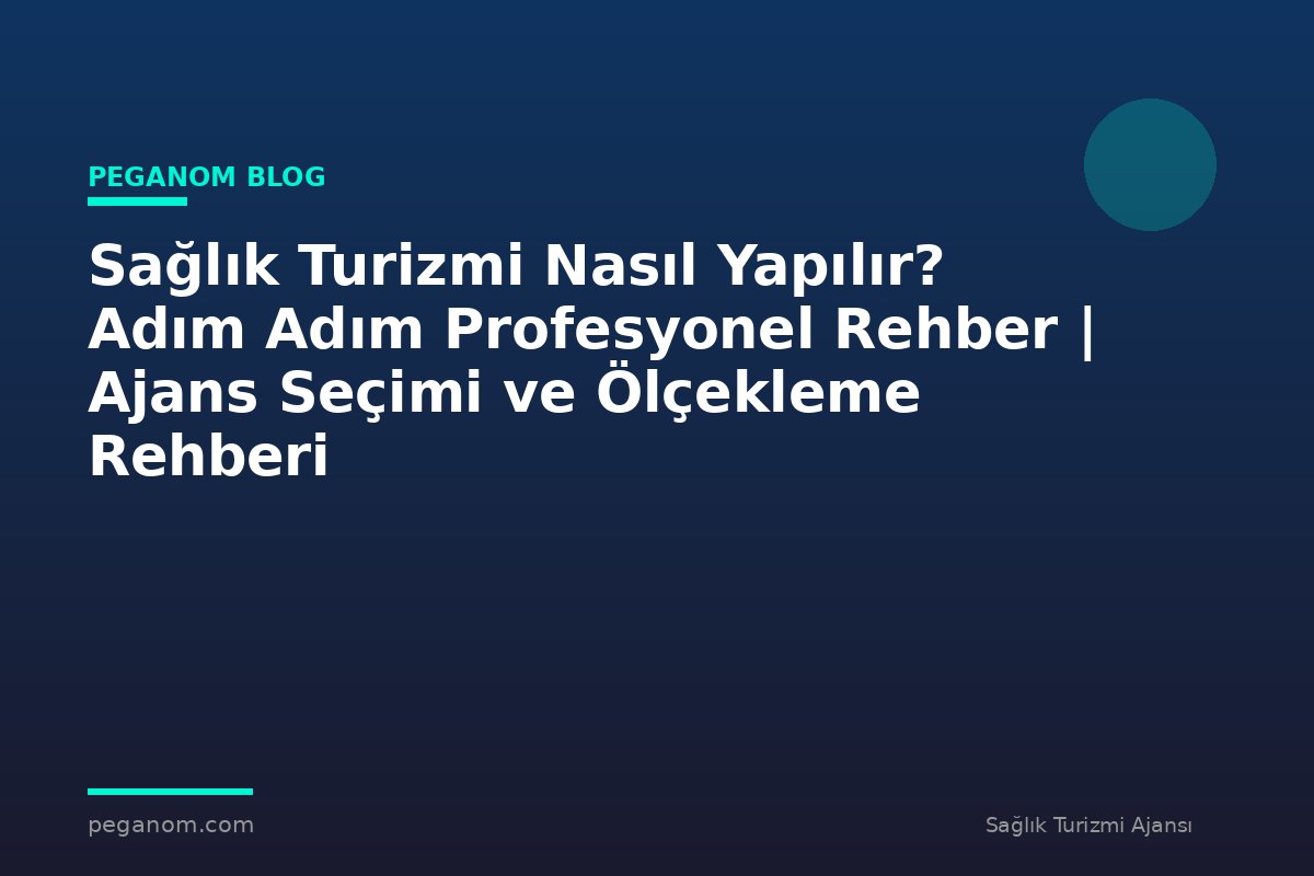 Sağlık Turizmi Nasıl Yapılır? Adım Adım Profesyonel Rehber | Ajans Seçimi ve Ölçekleme Rehberi