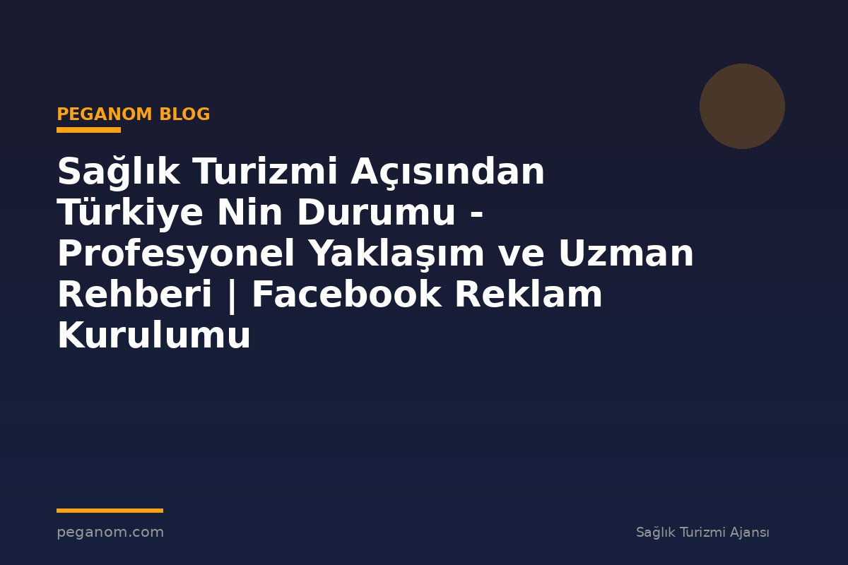 Sağlık Turizmi Açısından Türkiye Nin Durumu - Profesyonel Yaklaşım ve Uzman Rehberi | Facebook Reklam Kurulumu