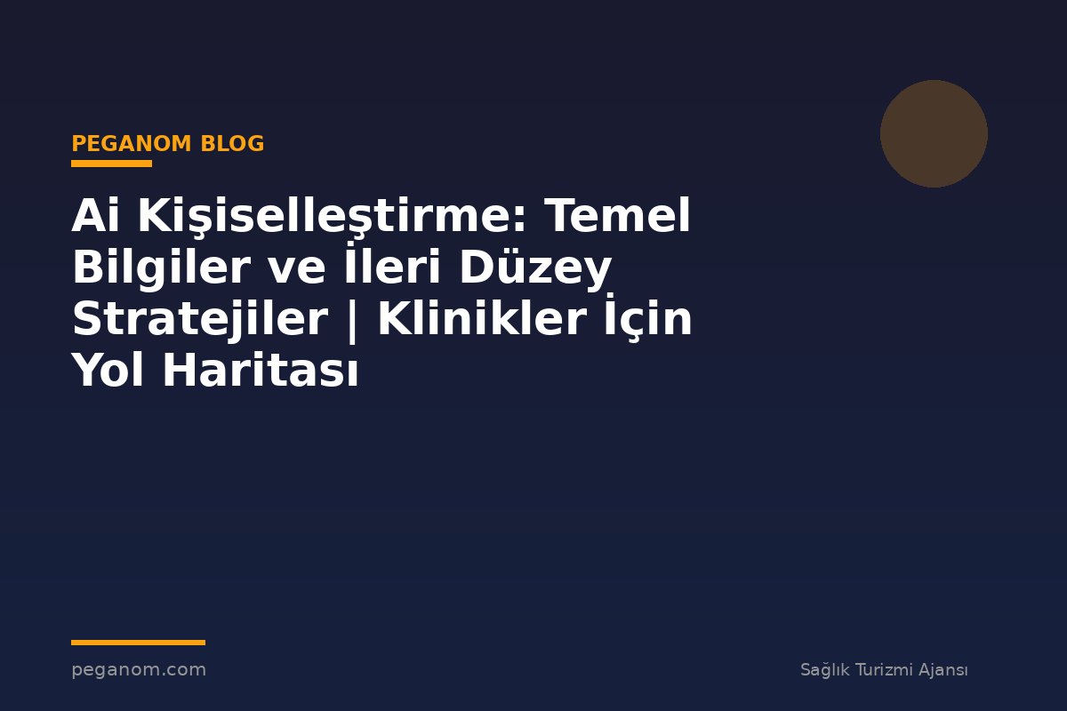 Ai Kişiselleştirme: Temel Bilgiler ve İleri Düzey Stratejiler | Klinikler İçin Yol Haritası