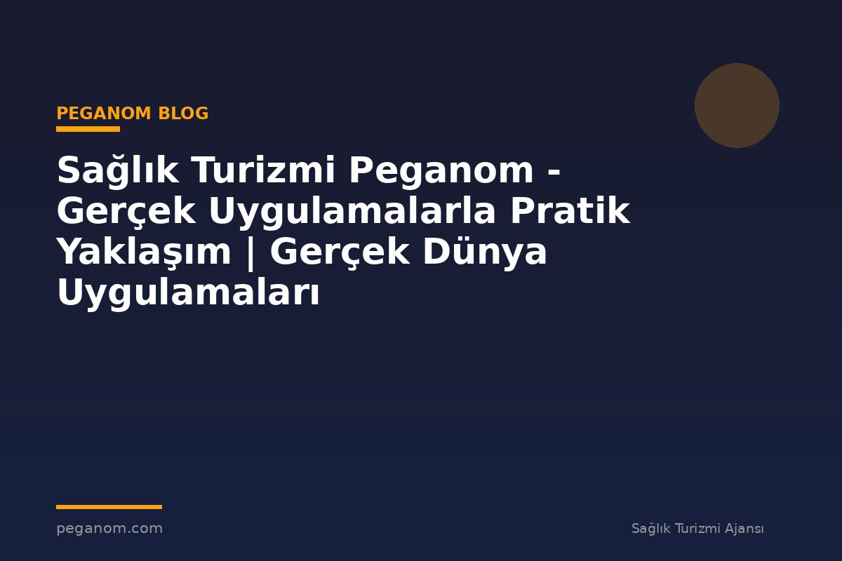 Sağlık Turizmi Peganom - Gerçek Uygulamalarla Pratik Yaklaşım | Gerçek Dünya Uygulamaları