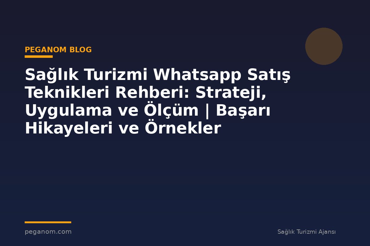 Sağlık Turizmi Whatsapp Satış Teknikleri Rehberi: Strateji, Uygulama ve Ölçüm | Başarı Hikayeleri ve Örnekler
