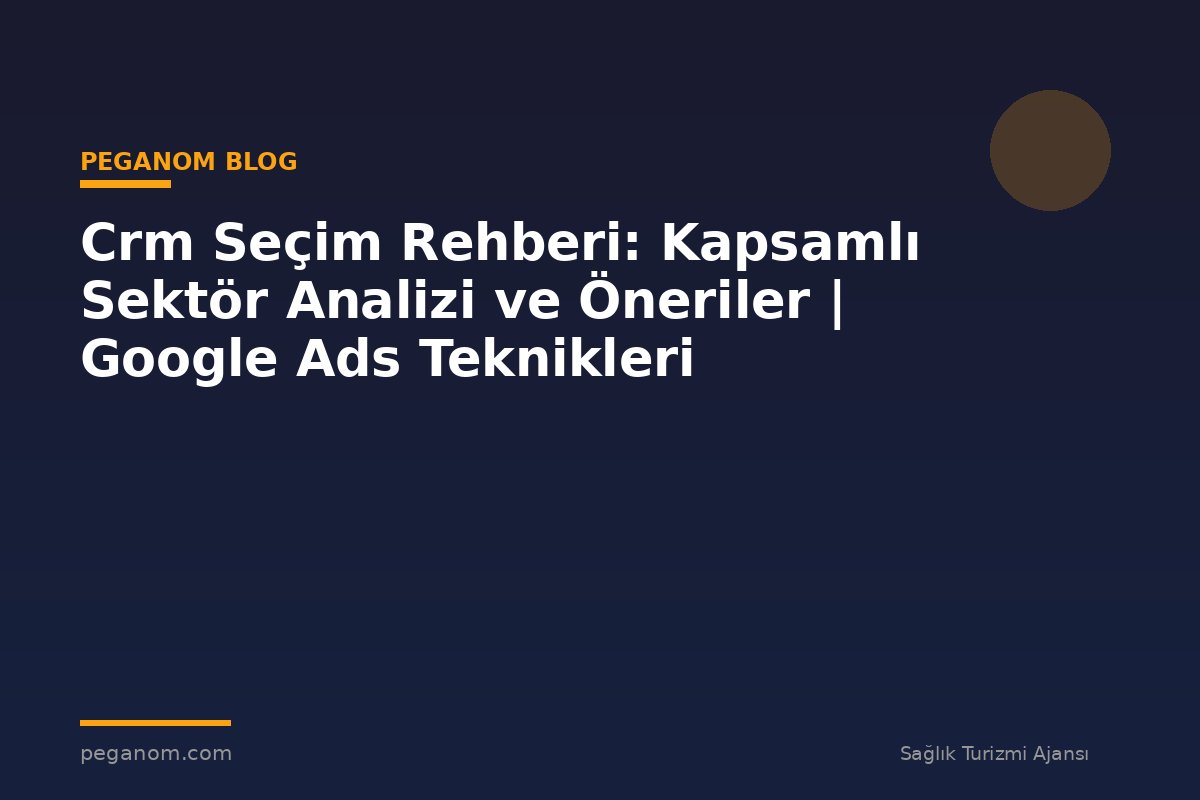 Crm Seçim Rehberi: Kapsamlı Sektör Analizi ve Öneriler | Google Ads Teknikleri