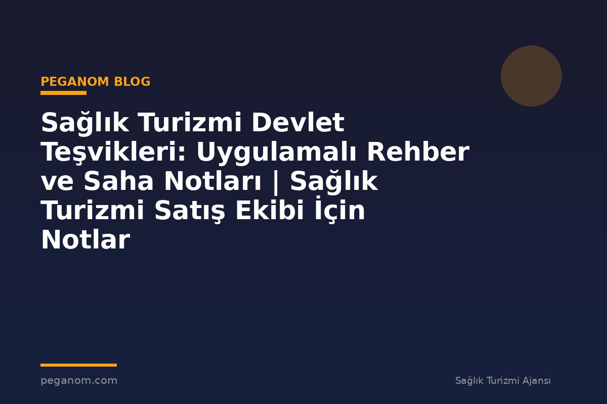Sağlık Turizmi Devlet Teşvikleri: Uygulamalı Rehber ve Saha Notları | Sağlık Turizmi Satış Ekibi İçin Notlar