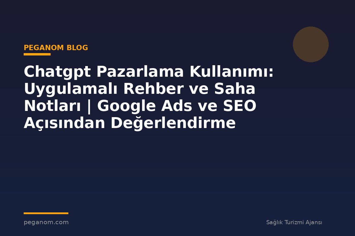 Chatgpt Pazarlama Kullanımı: Uygulamalı Rehber ve Saha Notları | Google Ads ve SEO Açısından Değerlendirme