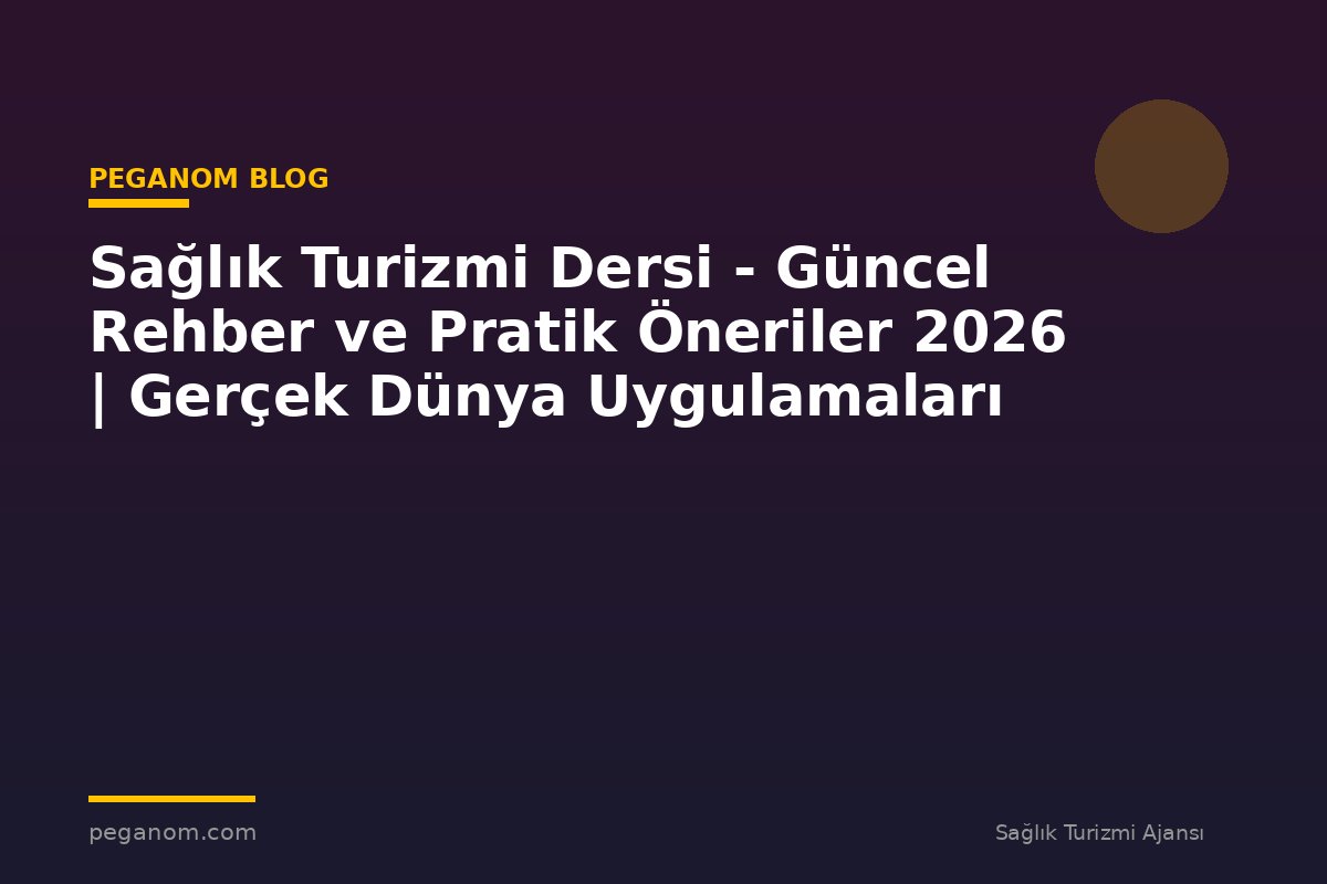 Sağlık Turizmi Dersi - Güncel Rehber ve Pratik Öneriler 2026 | Gerçek Dünya Uygulamaları