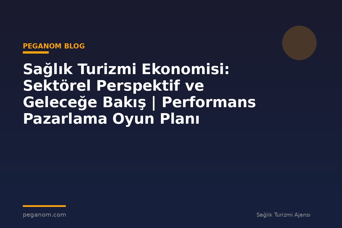 Sağlık Turizmi Ekonomisi: Sektörel Perspektif ve Geleceğe Bakış | Performans Pazarlama Oyun Planı