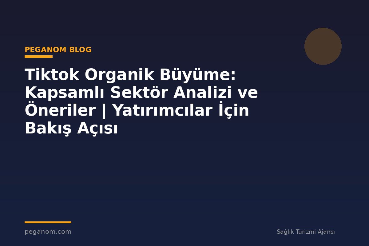 Tiktok Organik Büyüme: Kapsamlı Sektör Analizi ve Öneriler | Yatırımcılar İçin Bakış Açısı