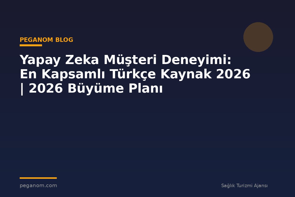 Yapay Zeka Müşteri Deneyimi: En Kapsamlı Türkçe Kaynak 2026 | 2026 Büyüme Planı