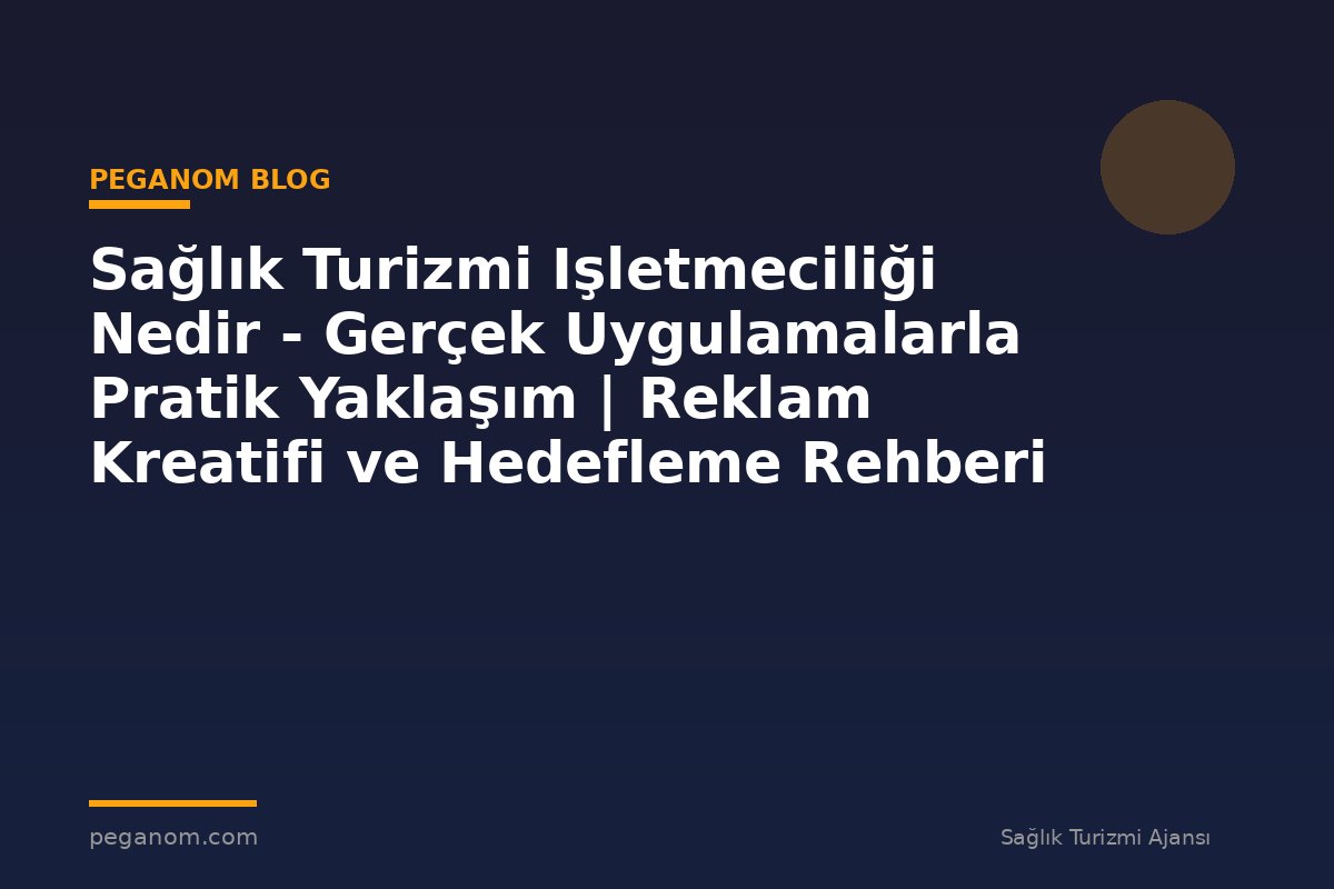 Sağlık Turizmi Işletmeciliği Nedir - Gerçek Uygulamalarla Pratik Yaklaşım | Reklam Kreatifi ve Hedefleme Rehberi