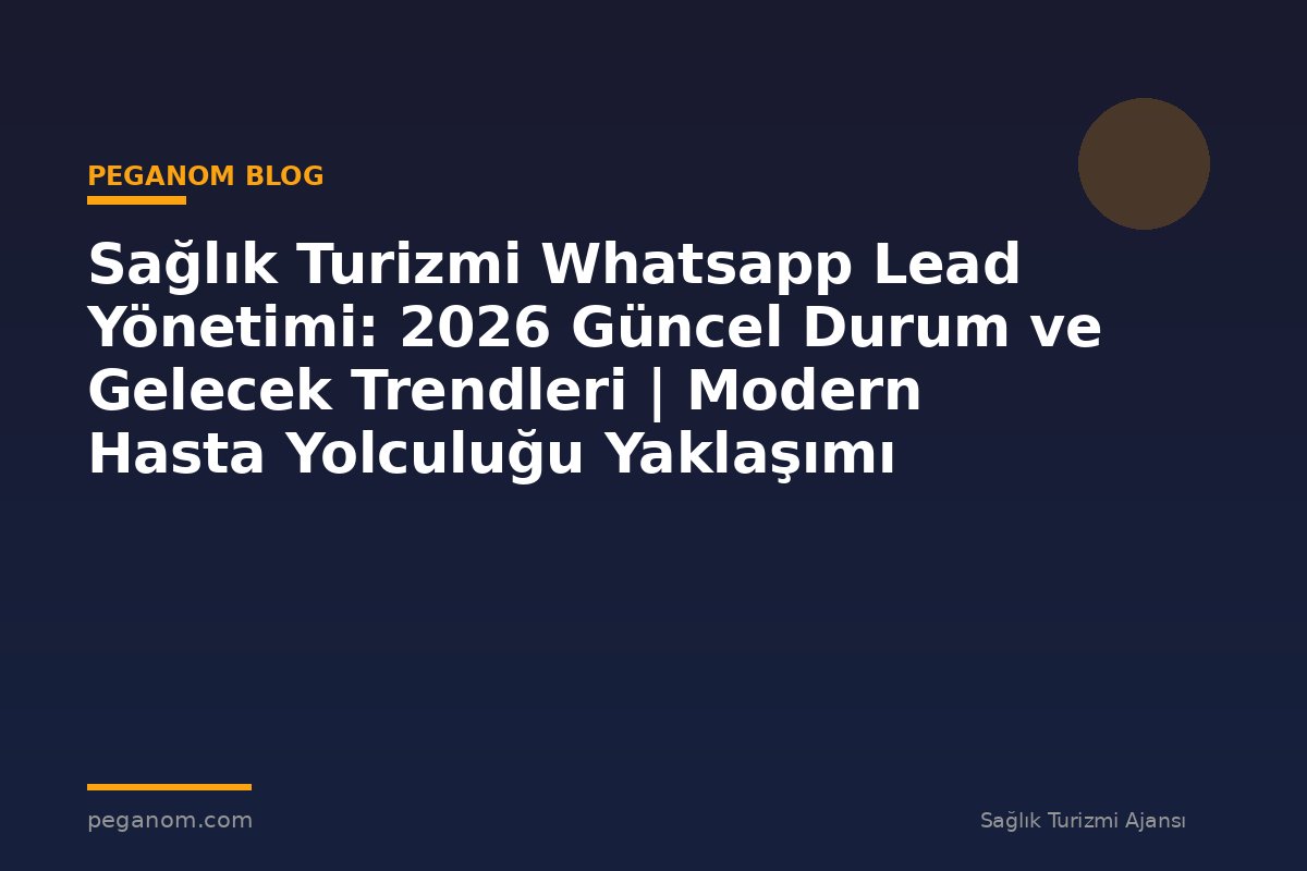 Sağlık Turizmi Whatsapp Lead Yönetimi: 2026 Güncel Durum ve Gelecek Trendleri | Modern Hasta Yolculuğu Yaklaşımı