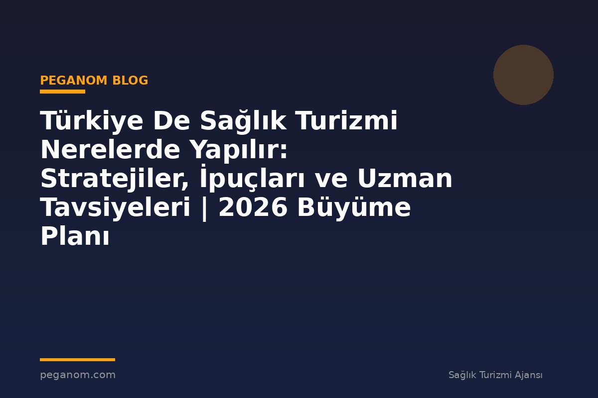 Türkiye De Sağlık Turizmi Nerelerde Yapılır: Stratejiler, İpuçları ve Uzman Tavsiyeleri | 2026 Büyüme Planı