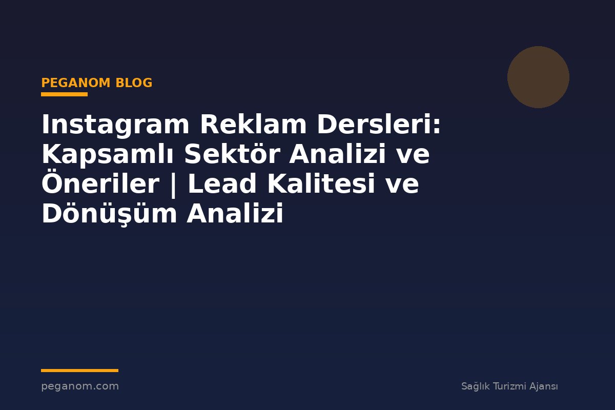 Instagram Reklam Dersleri: Kapsamlı Sektör Analizi ve Öneriler | Lead Kalitesi ve Dönüşüm Analizi