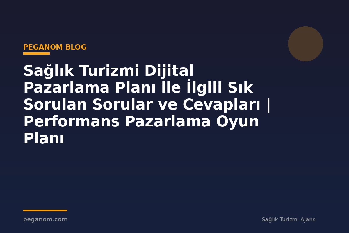 Sağlık Turizmi Dijital Pazarlama Planı ile İlgili Sık Sorulan Sorular ve Cevapları | Performans Pazarlama Oyun Planı