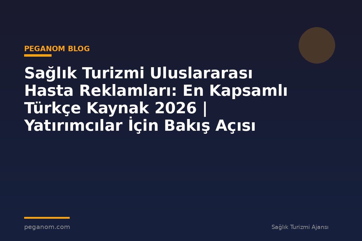 Sağlık Turizmi Uluslararası Hasta Reklamları: En Kapsamlı Türkçe Kaynak 2026 | Yatırımcılar İçin Bakış Açısı