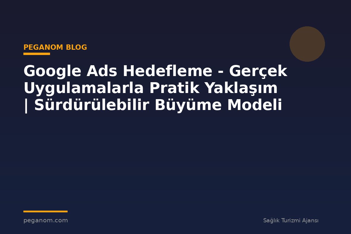 Google Ads Hedefleme - Gerçek Uygulamalarla Pratik Yaklaşım | Sürdürülebilir Büyüme Modeli