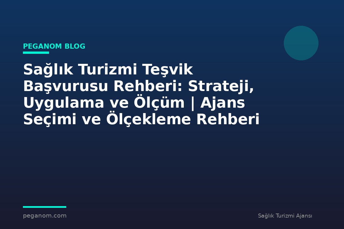 Sağlık Turizmi Teşvik Başvurusu Rehberi: Strateji, Uygulama ve Ölçüm | Ajans Seçimi ve Ölçekleme Rehberi
