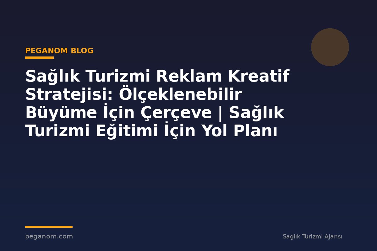 Sağlık Turizmi Reklam Kreatif Stratejisi: Ölçeklenebilir Büyüme İçin Çerçeve | Sağlık Turizmi Eğitimi İçin Yol Planı