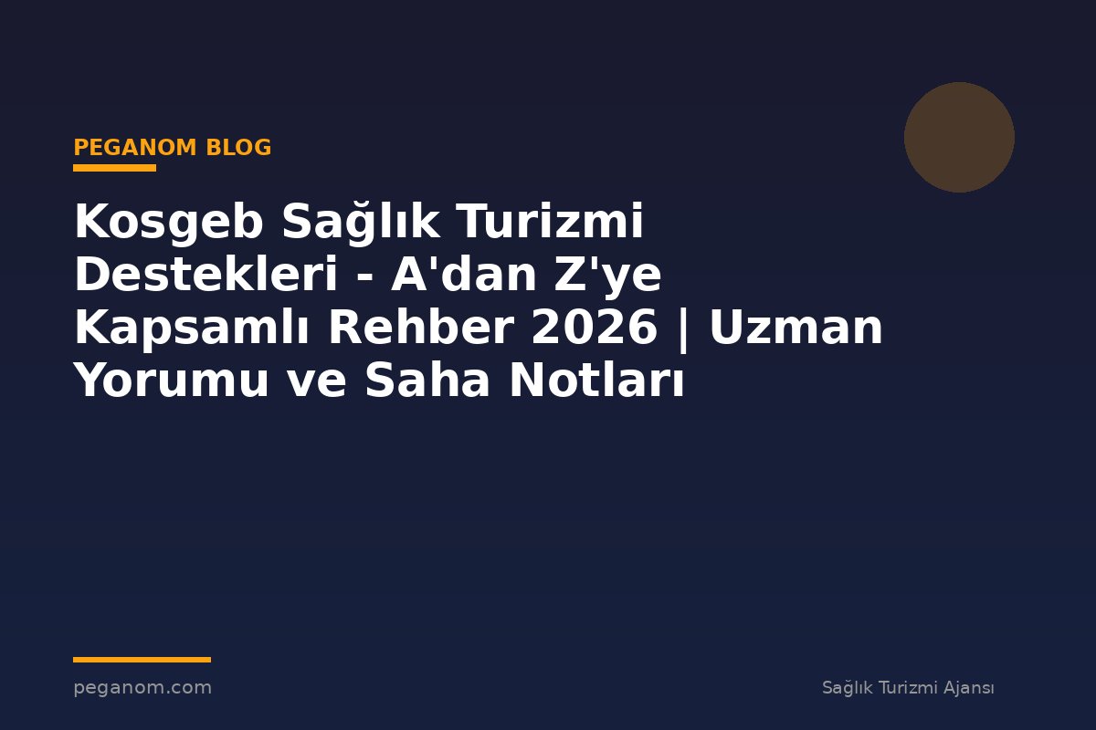 Kosgeb Sağlık Turizmi Destekleri - A'dan Z'ye Kapsamlı Rehber 2026 | Uzman Yorumu ve Saha Notları
