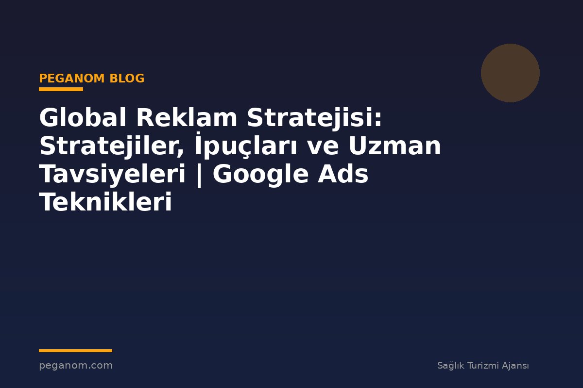 Global Reklam Stratejisi: Stratejiler, İpuçları ve Uzman Tavsiyeleri | Google Ads Teknikleri