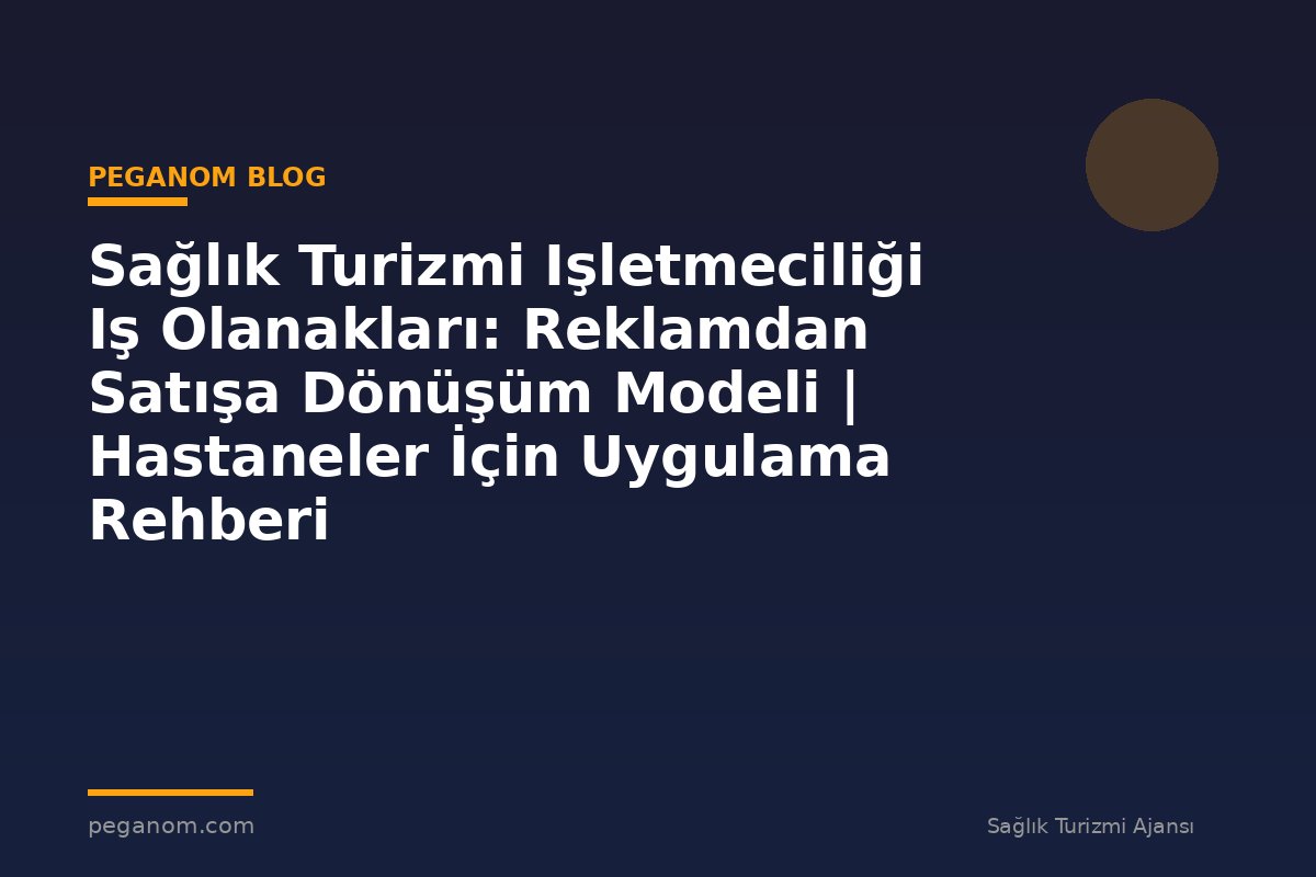 Sağlık Turizmi Işletmeciliği Iş Olanakları: Reklamdan Satışa Dönüşüm Modeli | Hastaneler İçin Uygulama Rehberi