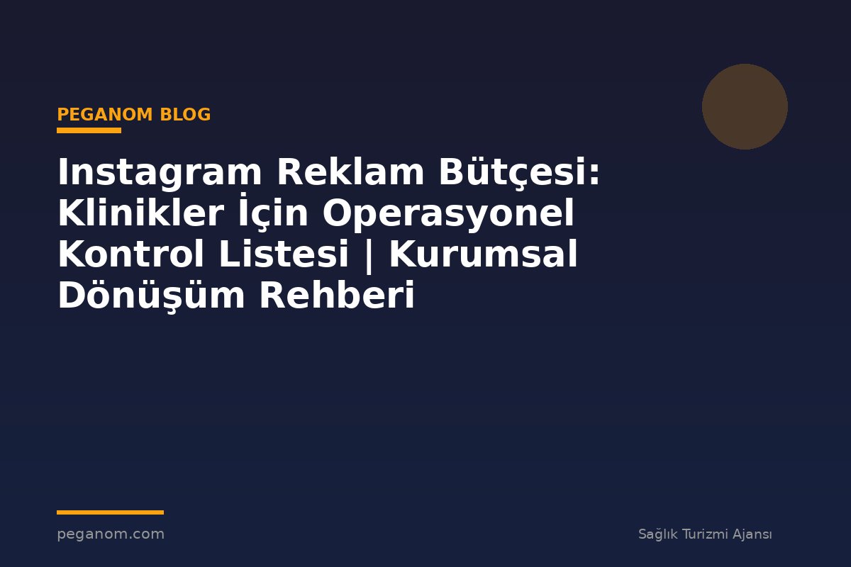 Instagram Reklam Bütçesi: Klinikler İçin Operasyonel Kontrol Listesi | Kurumsal Dönüşüm Rehberi