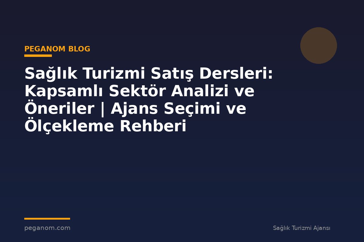 Sağlık Turizmi Satış Dersleri: Kapsamlı Sektör Analizi ve Öneriler | Ajans Seçimi ve Ölçekleme Rehberi