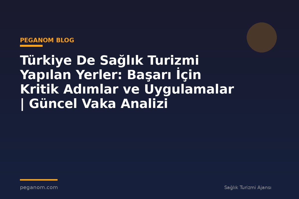Türkiye De Sağlık Turizmi Yapılan Yerler: Başarı İçin Kritik Adımlar ve Uygulamalar | Güncel Vaka Analizi