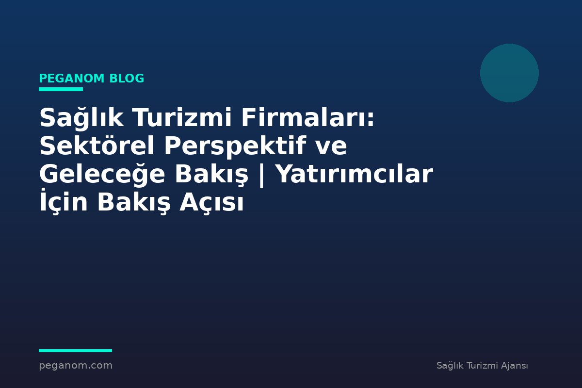 Sağlık Turizmi Firmaları: Sektörel Perspektif ve Geleceğe Bakış | Yatırımcılar İçin Bakış Açısı