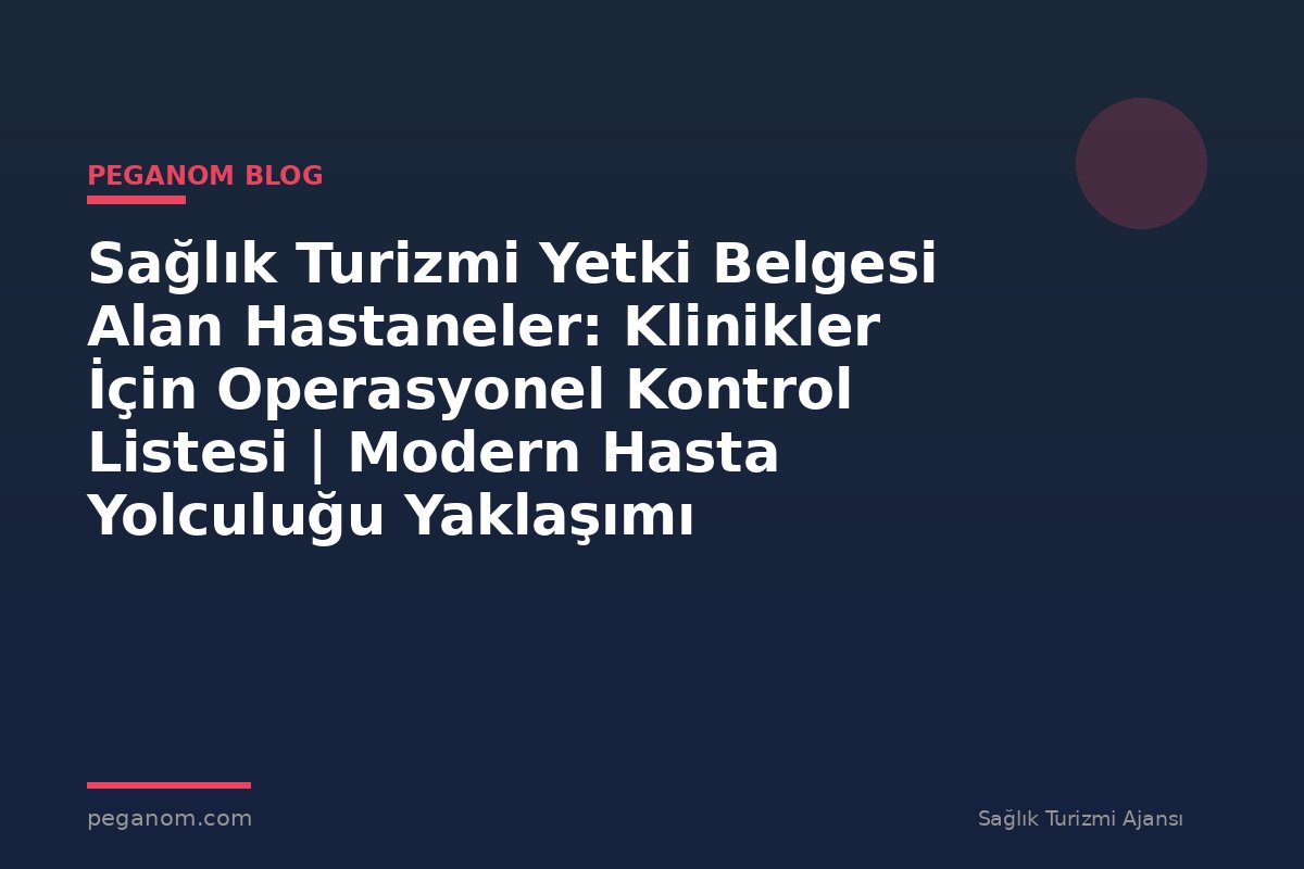 Sağlık Turizmi Yetki Belgesi Alan Hastaneler: Klinikler İçin Operasyonel Kontrol Listesi | Modern Hasta Yolculuğu Yaklaşımı