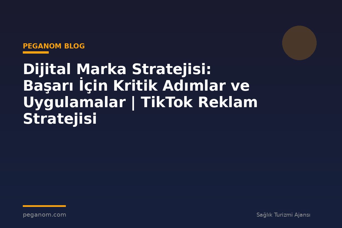Dijital Marka Stratejisi: Başarı İçin Kritik Adımlar ve Uygulamalar | TikTok Reklam Stratejisi