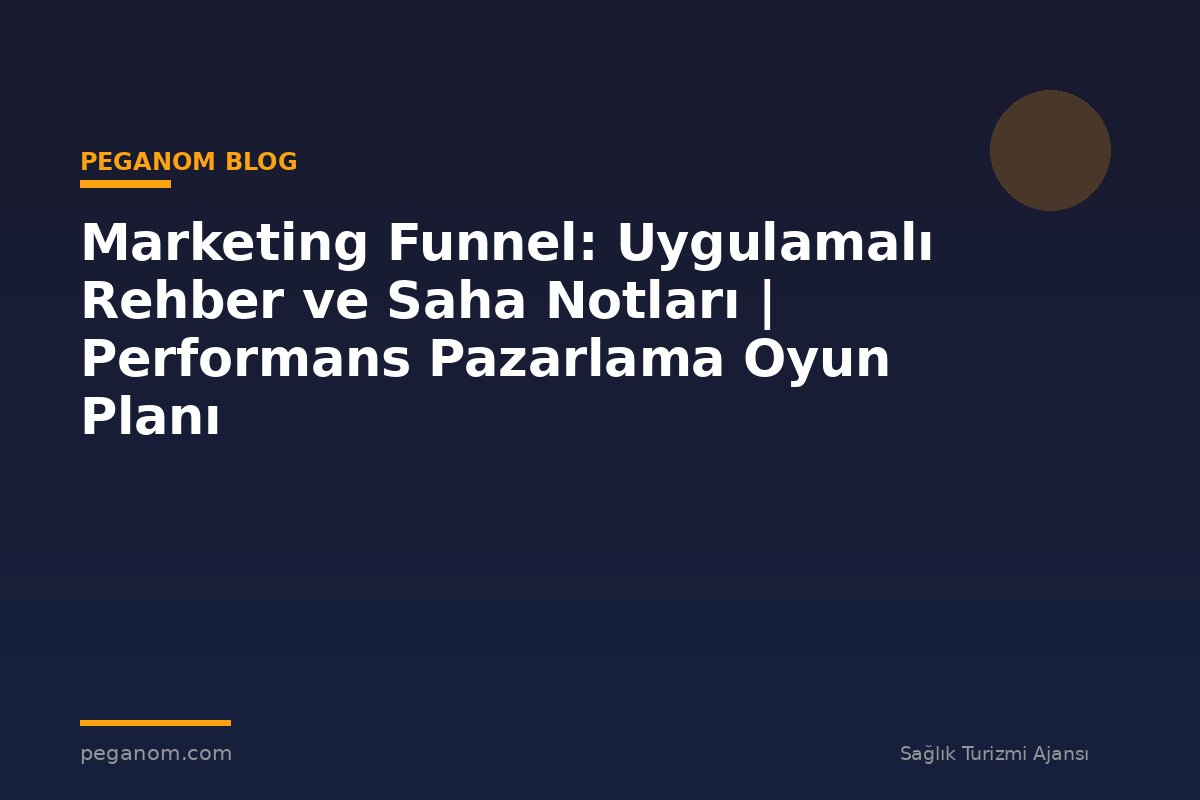 Marketing Funnel: Uygulamalı Rehber ve Saha Notları | Performans Pazarlama Oyun Planı