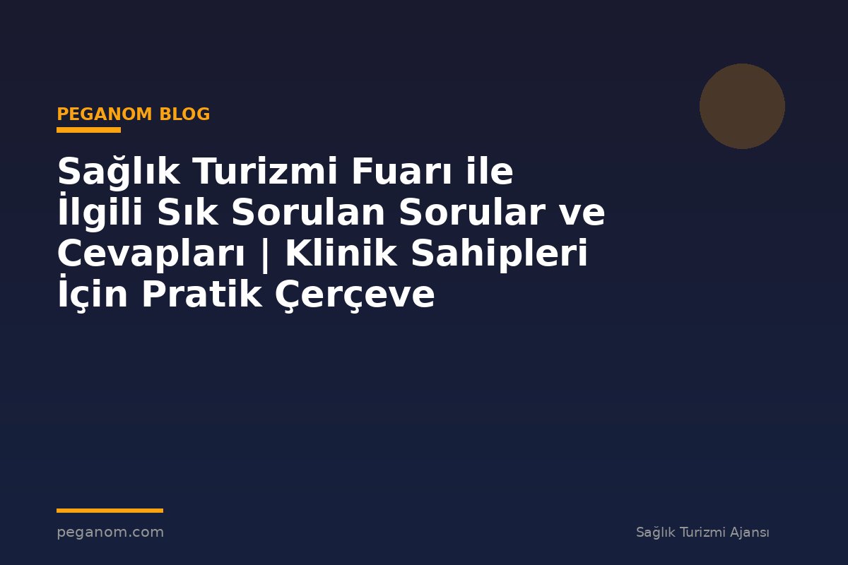 Sağlık Turizmi Fuarı ile İlgili Sık Sorulan Sorular ve Cevapları | Klinik Sahipleri İçin Pratik Çerçeve